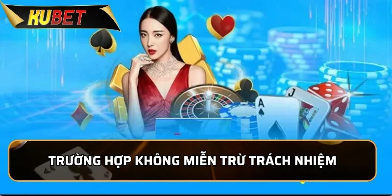 Trường hợp không được miễn trừ trách nhiệm của KUBET